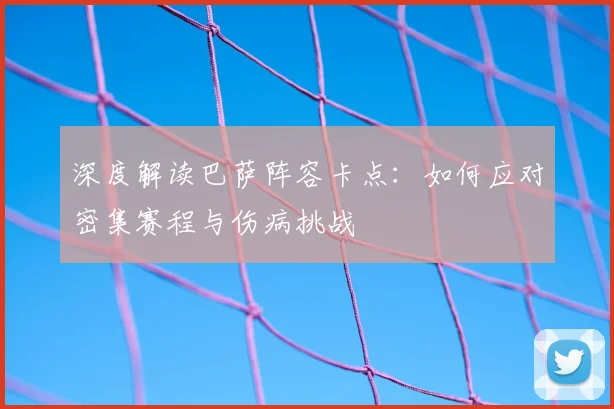 深度解读巴萨阵容卡点：如何应对密集赛程与伤病挑战