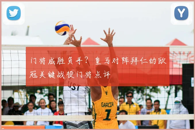 门将成胜负手？皇马对阵拜仁的欧冠关键战役门将点评