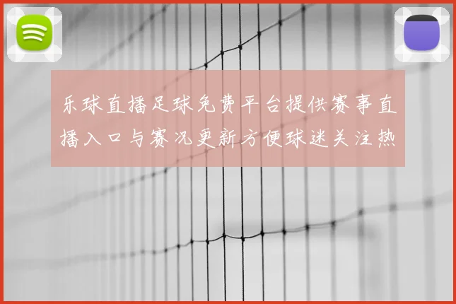 乐球直播足球免费平台提供赛事直播入口与赛况更新方便球迷关注热点体育新闻