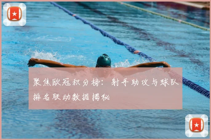 聚焦欧冠积分榜：射手助攻与球队排名联动数据揭秘
