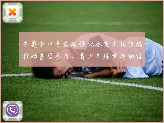 冬奥会口号发布强化冰雪文化传播推动基层参与、青少年培训与场馆利用