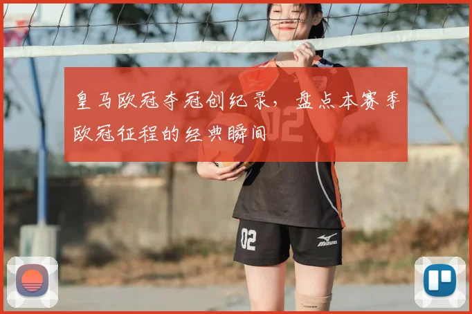 皇马欧冠夺冠创纪录，盘点本赛季欧冠征程的经典瞬间