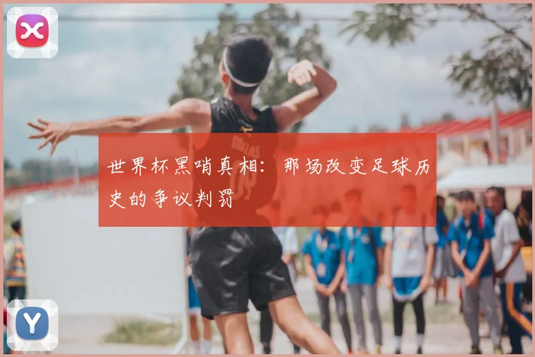 世界杯黑哨真相：那场改变足球历史的争议判罚