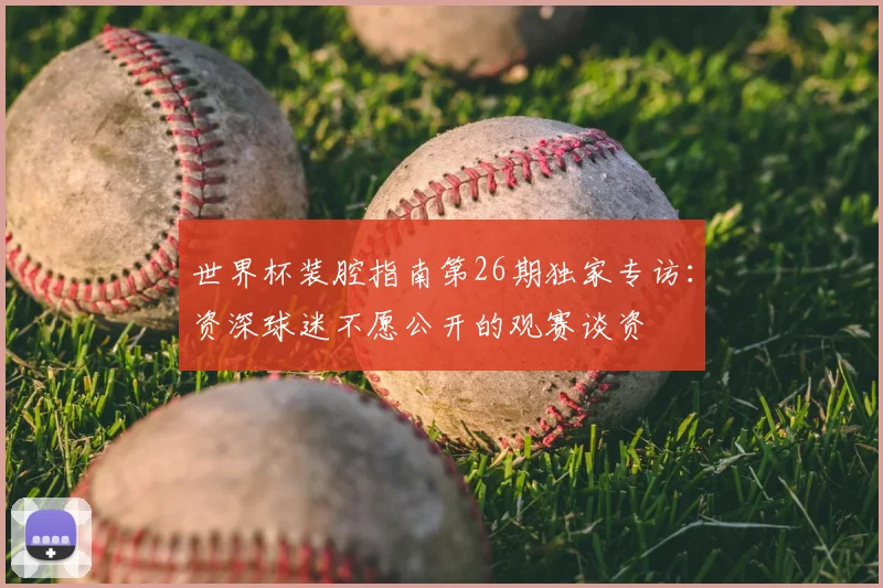 世界杯装腔指南第26期独家专访:资深球迷不愿公开的观赛谈资