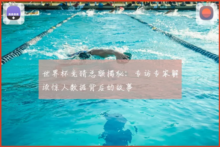 世界杯竞猜总额揭秘：专访专家解读惊人数据背后的故事