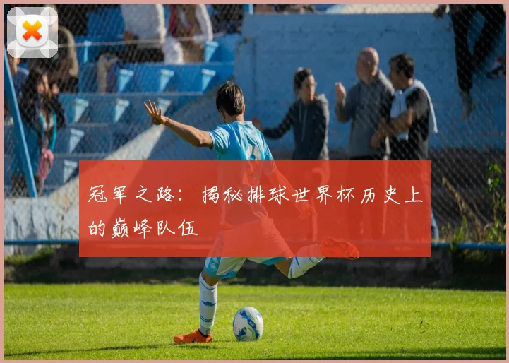 冠军之路：揭秘排球世界杯历史上的巅峰队伍