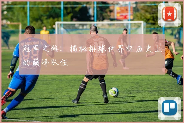 冠军之路：揭秘排球世界杯历史上的巅峰队伍
