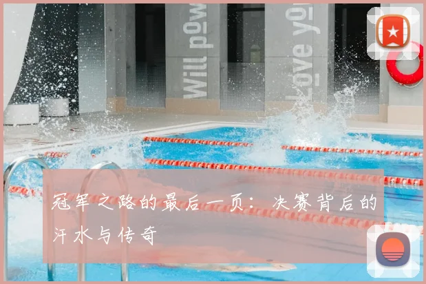 冠军之路的最后一页：决赛背后的汗水与传奇