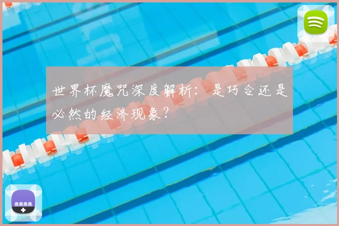 世界杯魔咒深度解析：是巧合还是必然的经济现象？