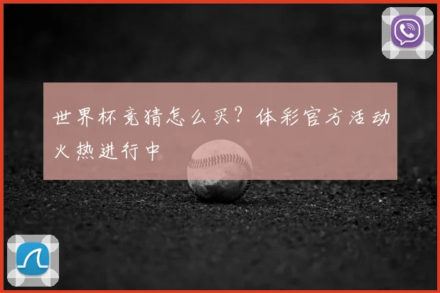 世界杯竞猜怎么买？体彩官方活动火热进行中