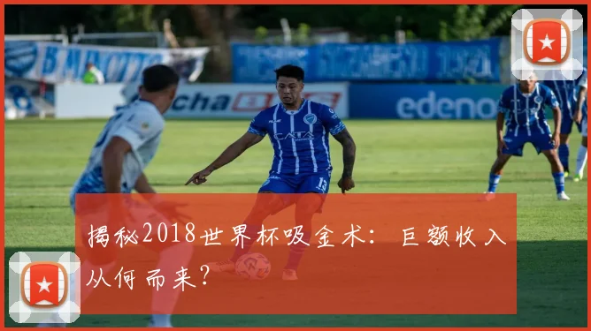 揭秘2018世界杯吸金术：巨额收入从何而来？