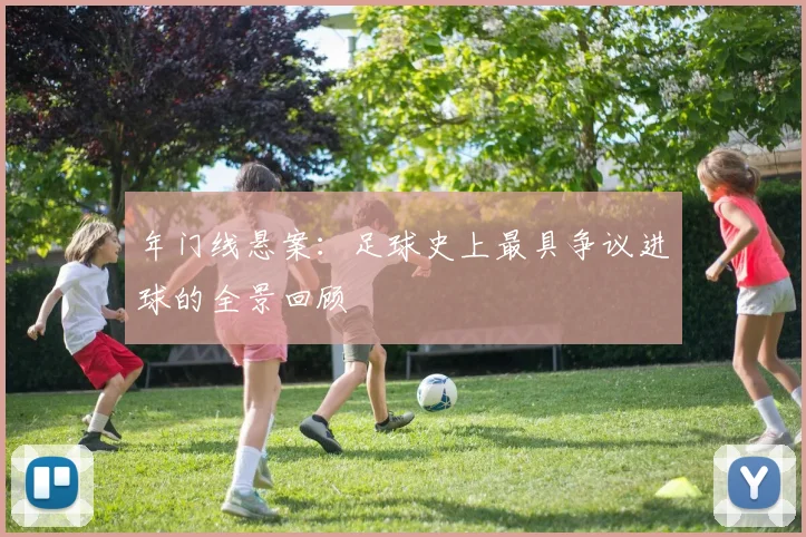 年门线悬案：足球史上最具争议进球的全景回顾
