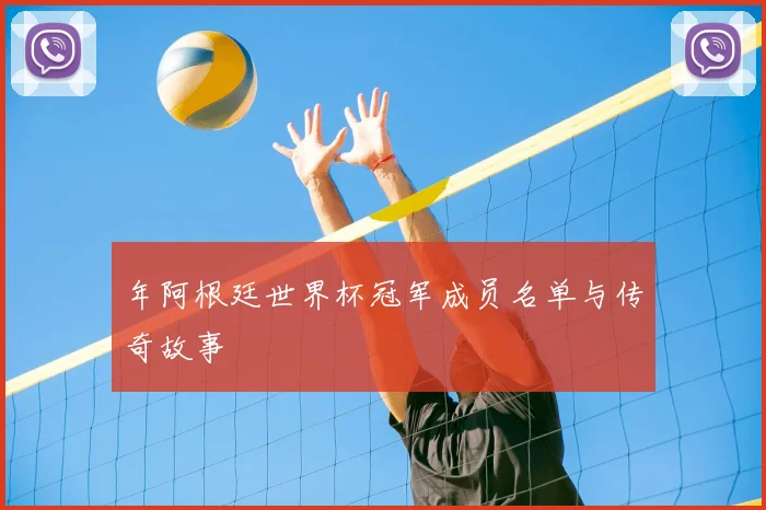 年阿根廷世界杯冠军成员名单与传奇故事