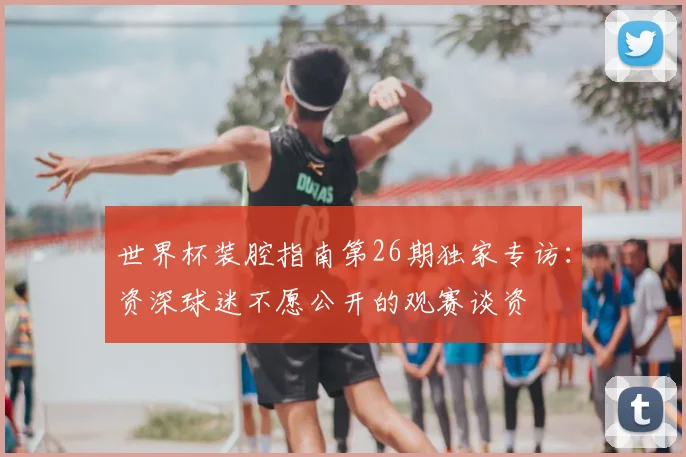 世界杯装腔指南第26期独家专访:资深球迷不愿公开的观赛谈资