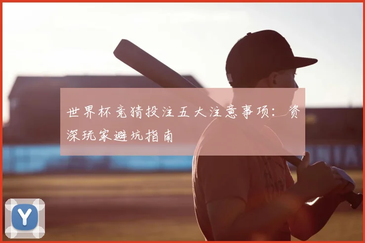 世界杯竞猜投注五大注意事项：资深玩家避坑指南