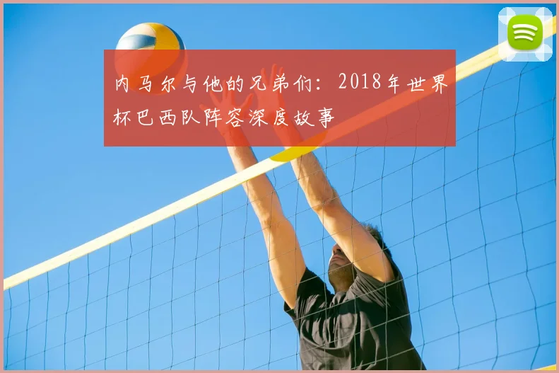 内马尔与他的兄弟们:2018年世界杯巴西队阵容深度故事