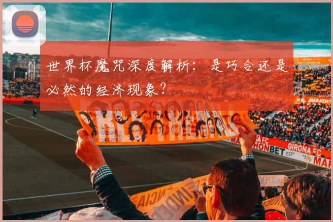 世界杯魔咒深度解析：是巧合还是必然的经济现象？
