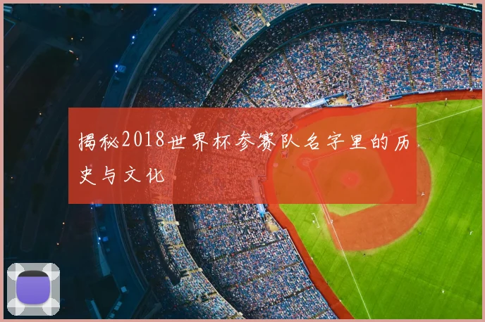 揭秘2018世界杯参赛队名字里的历史与文化